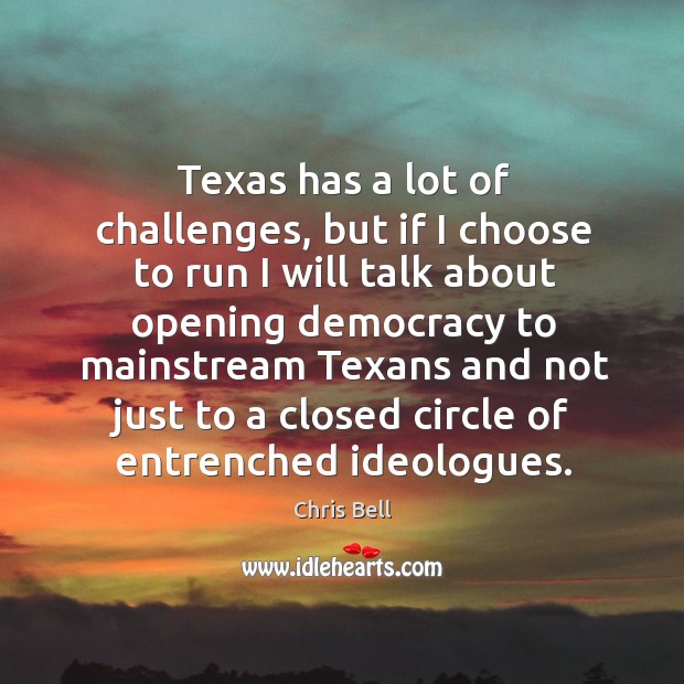 Texas has a lot of challenges, but if I choose to run I will talk about opening democracy Chris Bell Picture Quote