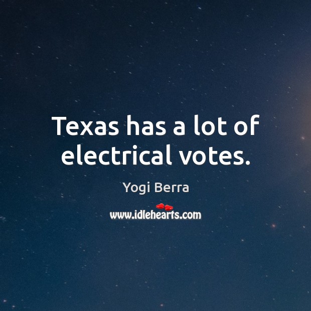 Texas has a lot of electrical votes. Yogi Berra Picture Quote