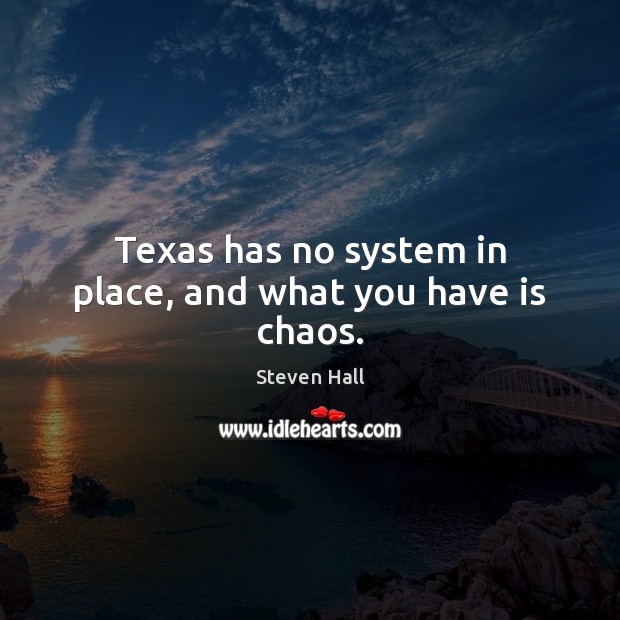 Texas has no system in place, and what you have is chaos. Steven Hall Picture Quote