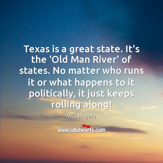 Texas is a great state. It’s the ‘Old Man River’ of states. Will Rogers Picture Quote