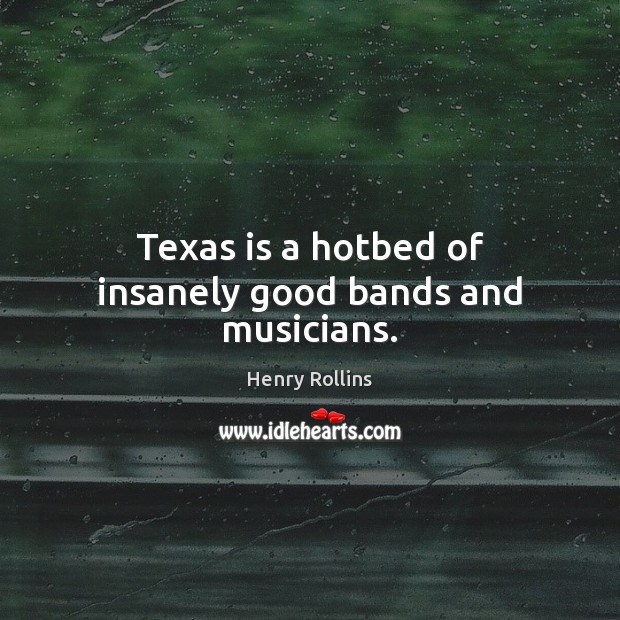 Texas is a hotbed of insanely good bands and musicians. Henry Rollins Picture Quote