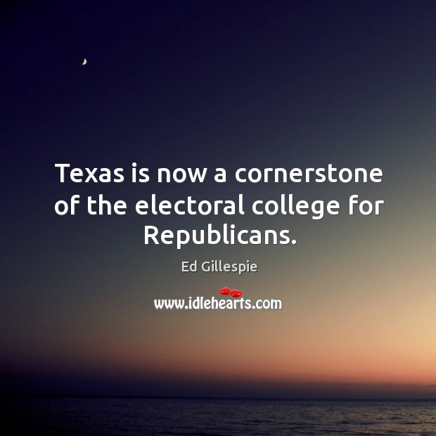 Texas is now a cornerstone of the electoral college for republicans. Ed Gillespie Picture Quote