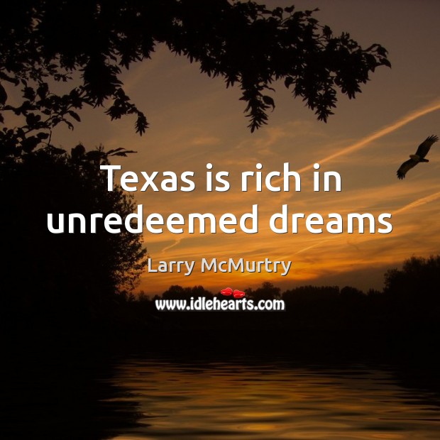 Texas is rich in unredeemed dreams Larry McMurtry Picture Quote