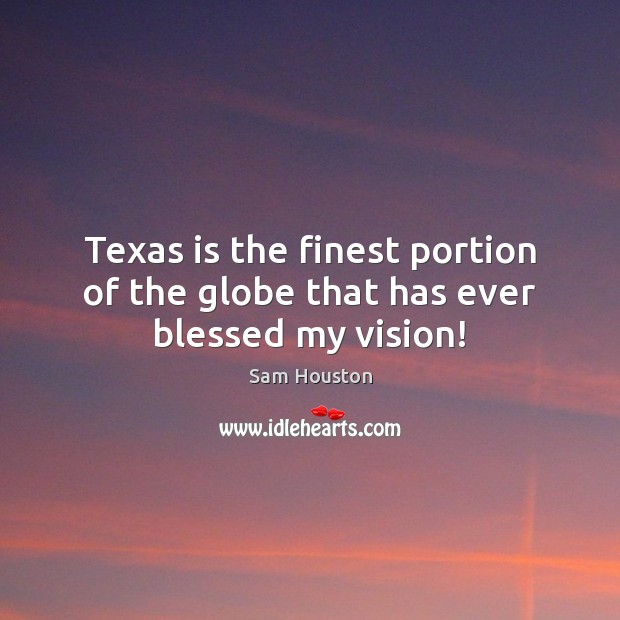 Texas is the finest portion of the globe that has ever blessed my vision! Sam Houston Picture Quote
