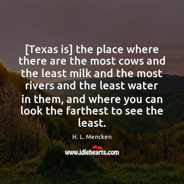 [Texas is] the place where there are the most cows and the H. L. Mencken Picture Quote