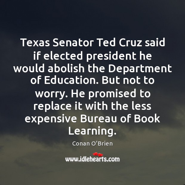 Texas Senator Ted Cruz said if elected president he would abolish the Conan O’Brien Picture Quote