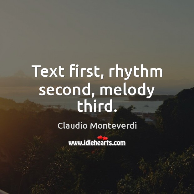 Text first, rhythm second, melody third. Claudio Monteverdi Picture Quote