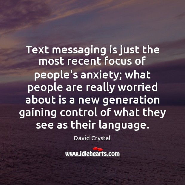Text messaging is just the most recent focus of people’s anxiety; what David Crystal Picture Quote