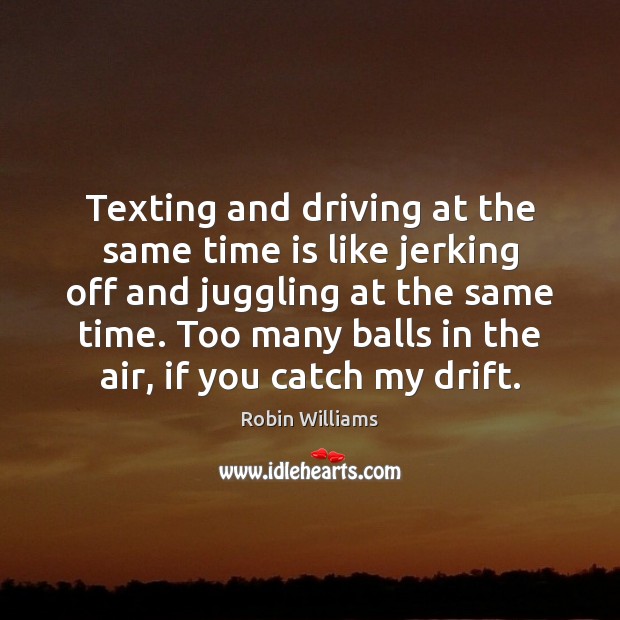 Texting and driving at the same time is like jerking off and Robin Williams Picture Quote