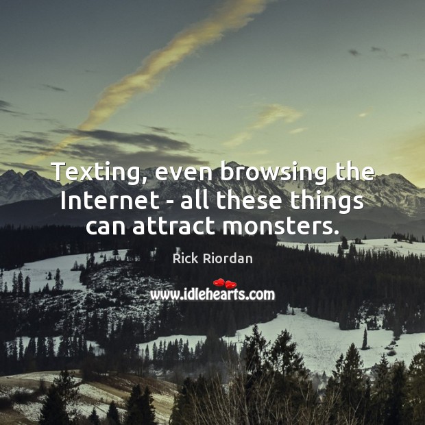 Texting, even browsing the Internet – all these things can attract monsters. Rick Riordan Picture Quote