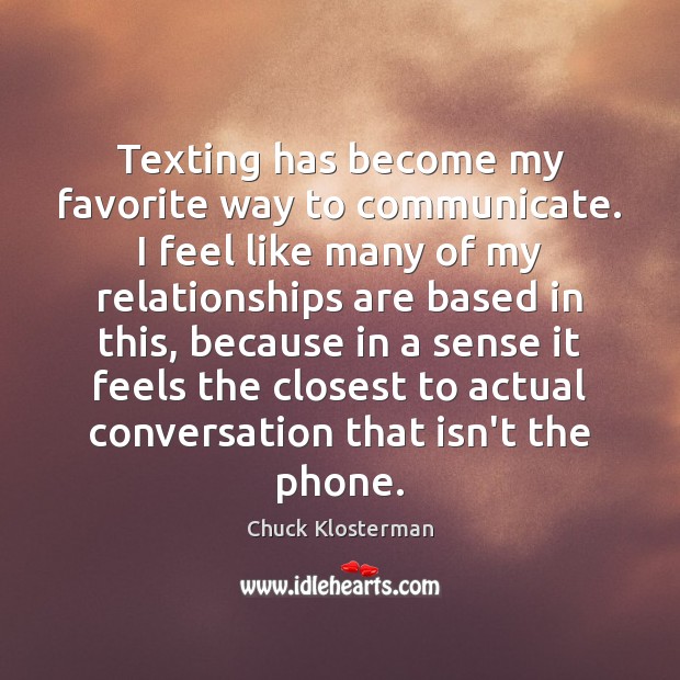 Texting has become my favorite way to communicate. I feel like many Chuck Klosterman Picture Quote