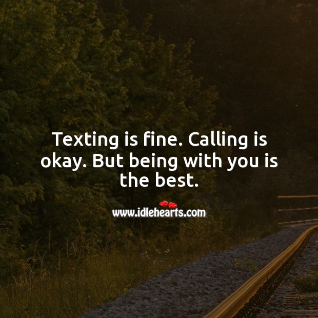 Texting is fine. Calling is okay. But being with you is the best. Being In Love Quotes Image