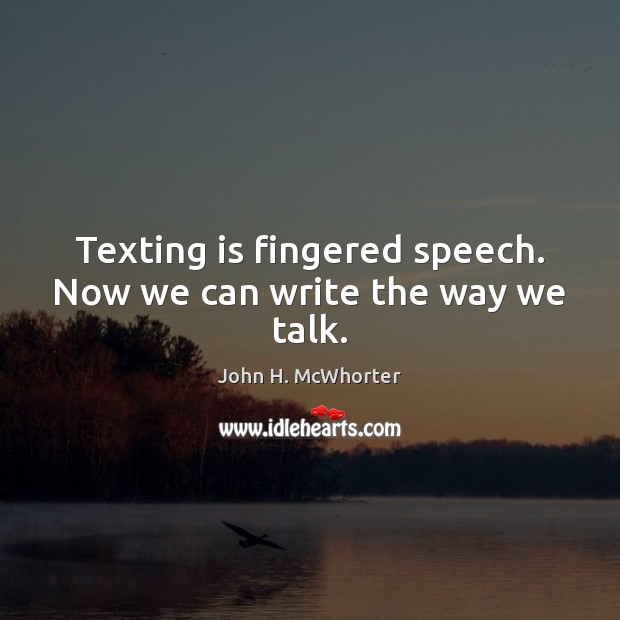Texting is fingered speech. Now we can write the way we talk. John H. McWhorter Picture Quote
