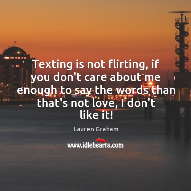 Texting is not flirting, if you don’t care about me enough to Lauren Graham Picture Quote