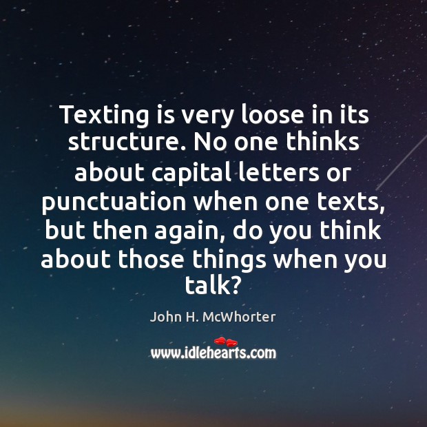 Texting is very loose in its structure. No one thinks about capital John H. McWhorter Picture Quote