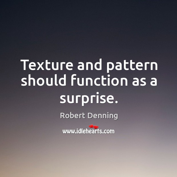 Texture and pattern should function as a surprise. Robert Denning Picture Quote