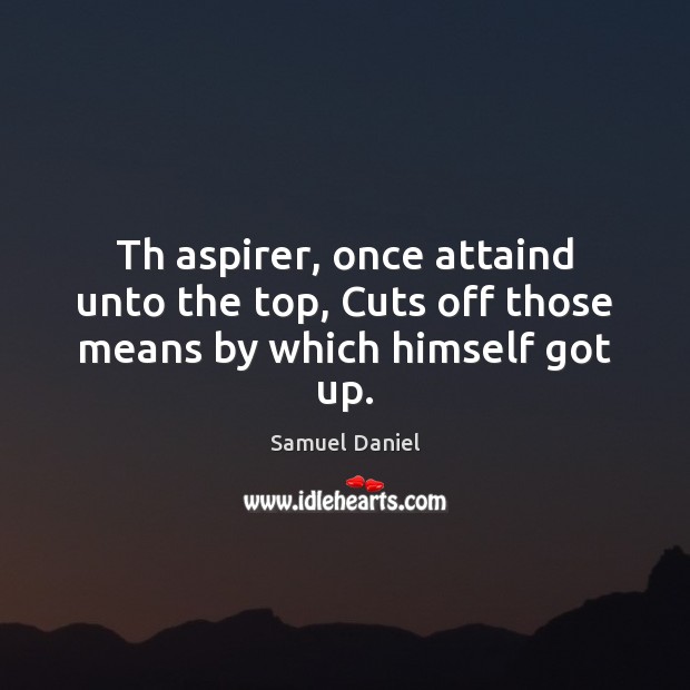 Th aspirer, once attaind unto the top, Cuts off those means by which himself got up. Image