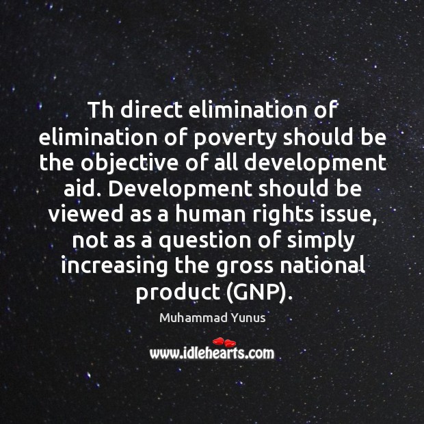 Th direct elimination of elimination of poverty should be the objective of Muhammad Yunus Picture Quote