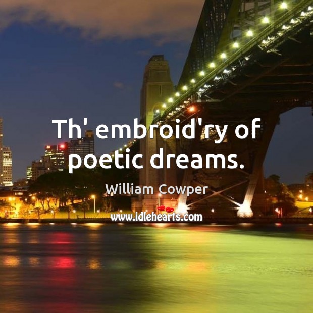 Th’ embroid’ry of poetic dreams. William Cowper Picture Quote