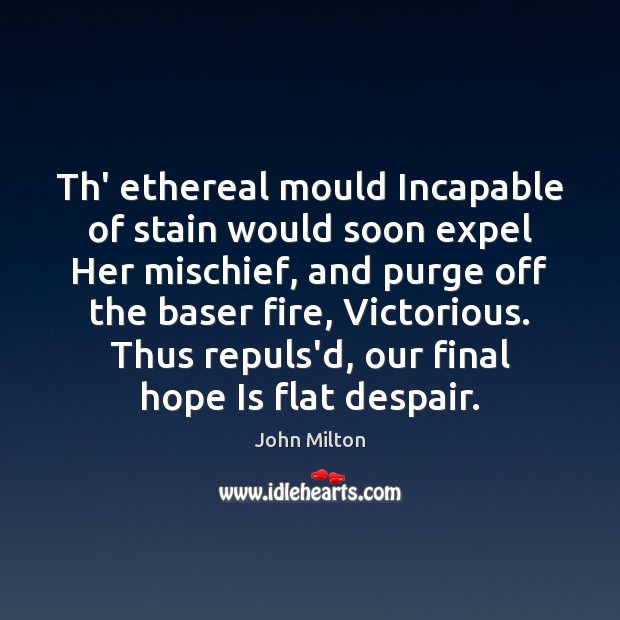 Th’ ethereal mould Incapable of stain would soon expel Her mischief, and Hope Quotes Image