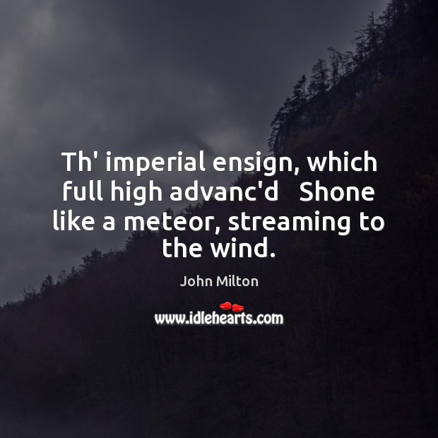Th’ imperial ensign, which full high advanc’d   Shone like a meteor, streaming John Milton Picture Quote