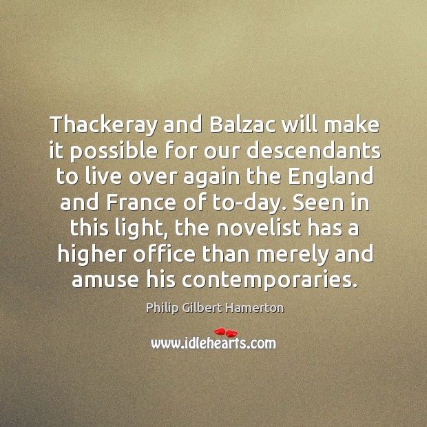 Thackeray and Balzac will make it possible for our descendants to live Philip Gilbert Hamerton Picture Quote