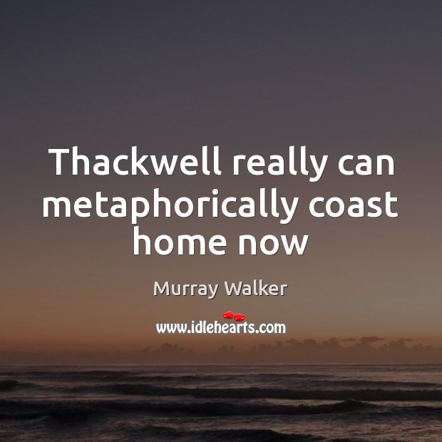Thackwell really can metaphorically coast home now Murray Walker Picture Quote