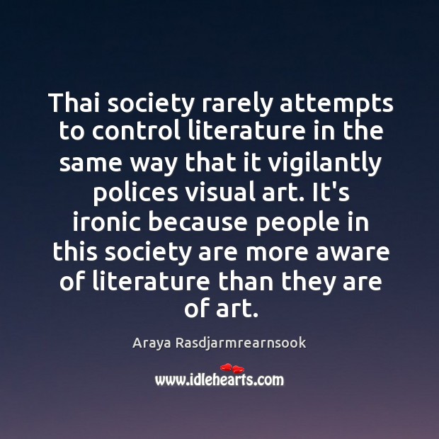 Thai society rarely attempts to control literature in the same way that Araya Rasdjarmrearnsook Picture Quote