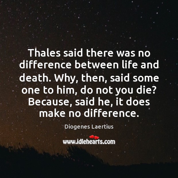 Thales said there was no difference between life and death. Why, then, Diogenes Laertius Picture Quote