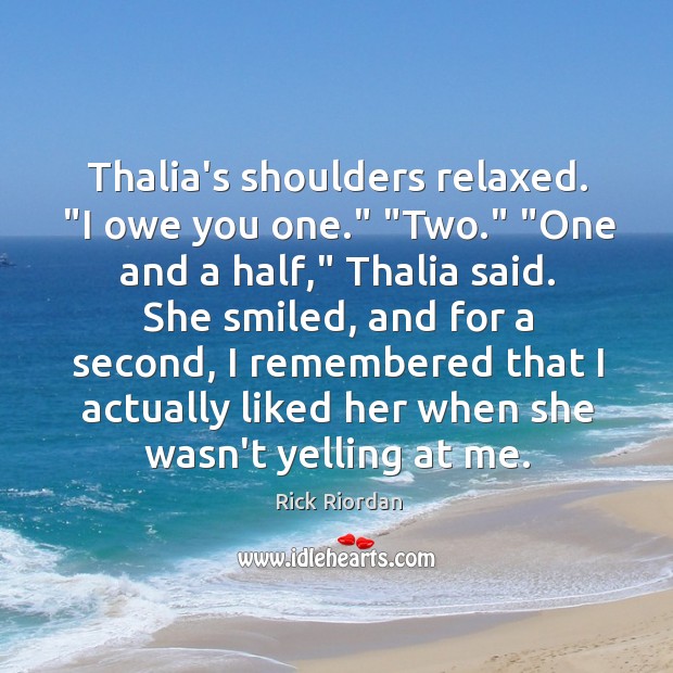 Thalia’s shoulders relaxed. “I owe you one.” “Two.” “One and a half,” Image
