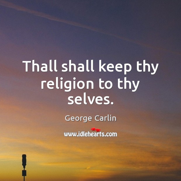 Thall shall keep thy religion to thy selves. George Carlin Picture Quote