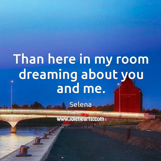 Than here in my room dreaming about you and me. Selena Picture Quote