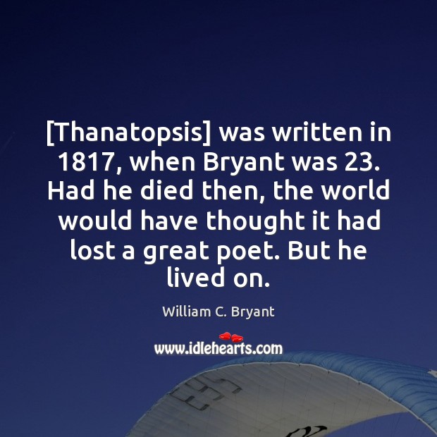 [Thanatopsis] was written in 1817, when Bryant was 23. Had he died then, the Image