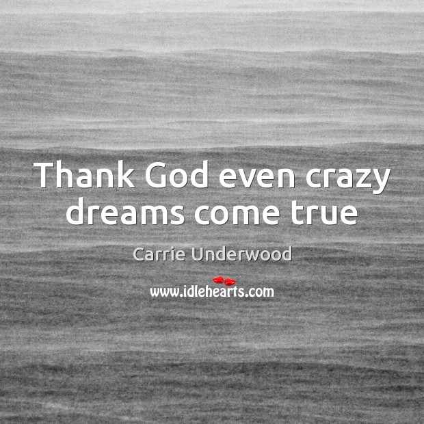 Thank God even crazy dreams come true Carrie Underwood Picture Quote