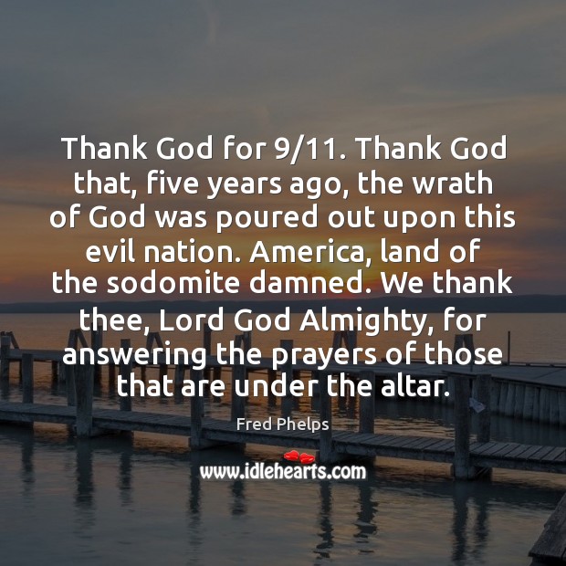 Thank God for 9/11. Thank God that, five years ago, the wrath of Fred Phelps Picture Quote