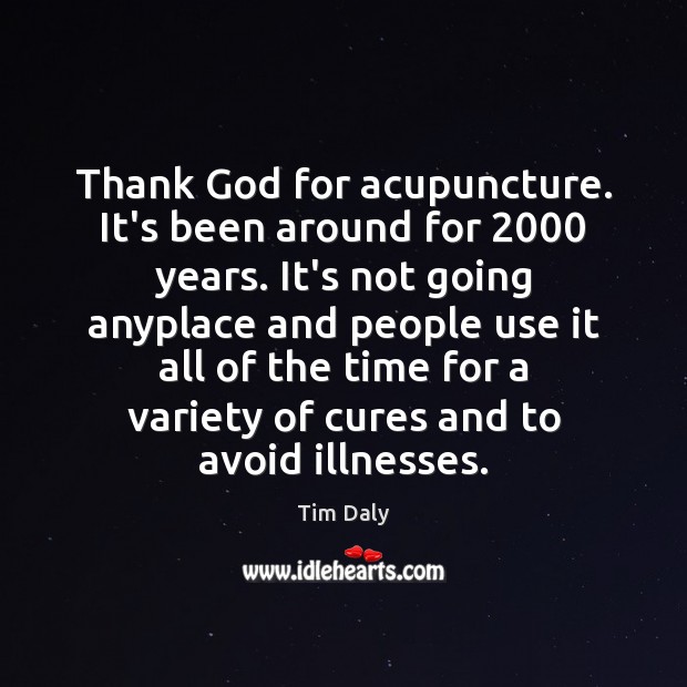 Thank God for acupuncture. It’s been around for 2000 years. It’s not going Image