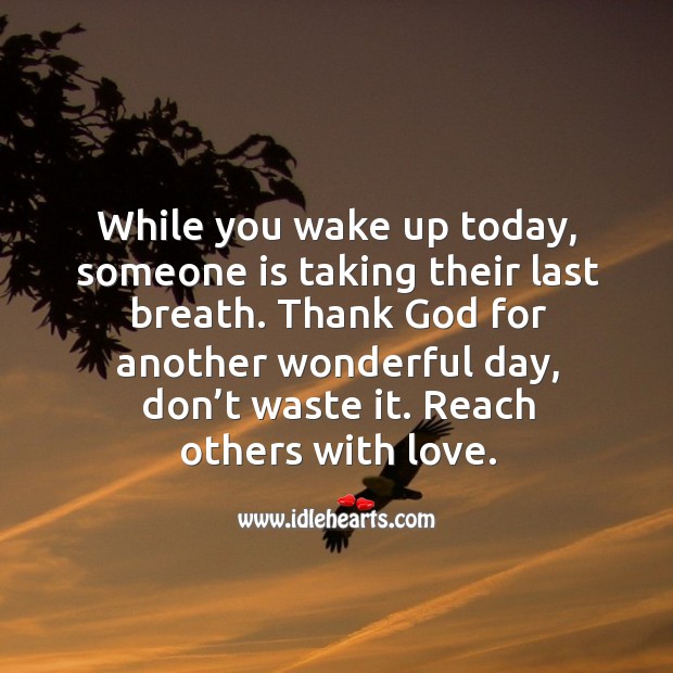 Thank God for another wonderful day, don’t waste it. Reach others with love. Good Day Quotes Image