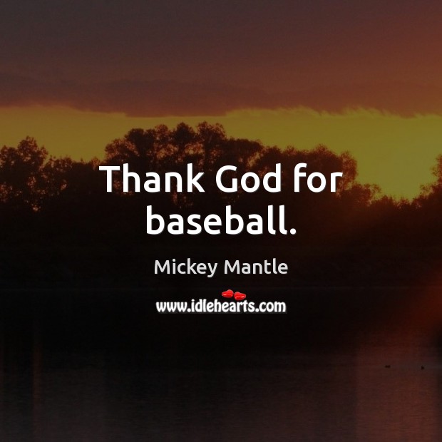 Thank God for baseball. Mickey Mantle Picture Quote