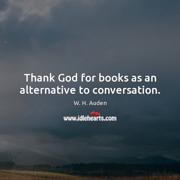 Thank God for books as an alternative to conversation. W. H. Auden Picture Quote