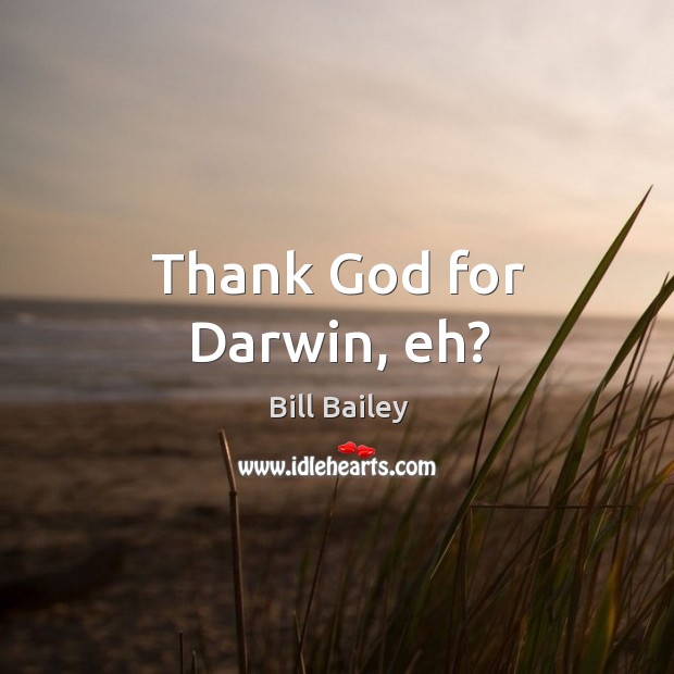 Thank God for Darwin, eh? Bill Bailey Picture Quote