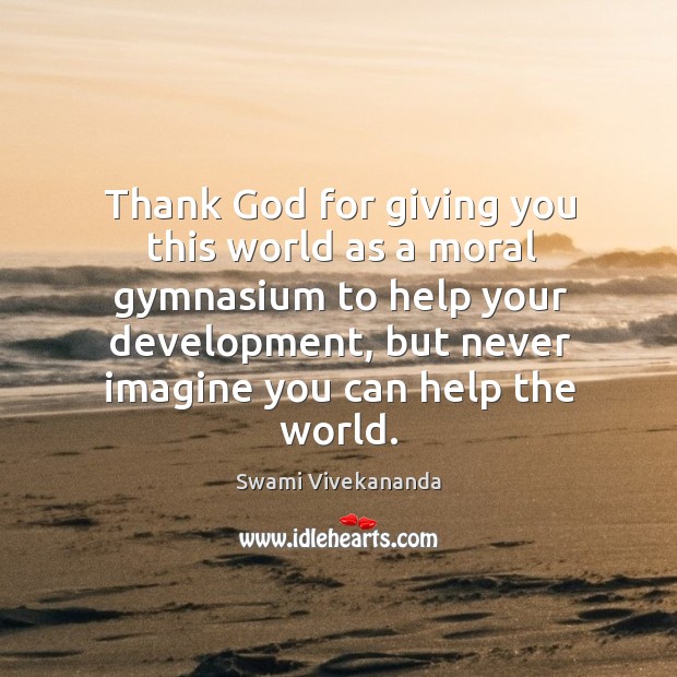 Thank God for giving you this world as a moral gymnasium to Swami Vivekananda Picture Quote