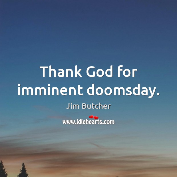 Thank God for imminent doomsday. Jim Butcher Picture Quote