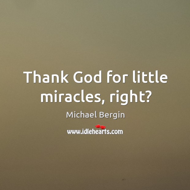 Thank God for little miracles, right? Michael Bergin Picture Quote