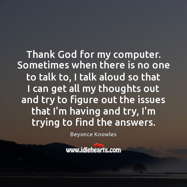 Thank God for my computer. Sometimes when there is no one to Computers Quotes Image