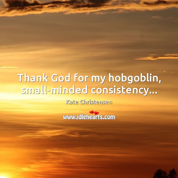Thank God for my hobgoblin, small-minded consistency… Kate Christensen Picture Quote