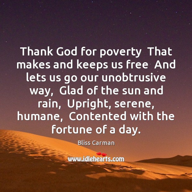 Thank God for poverty  That makes and keeps us free  And lets Bliss Carman Picture Quote