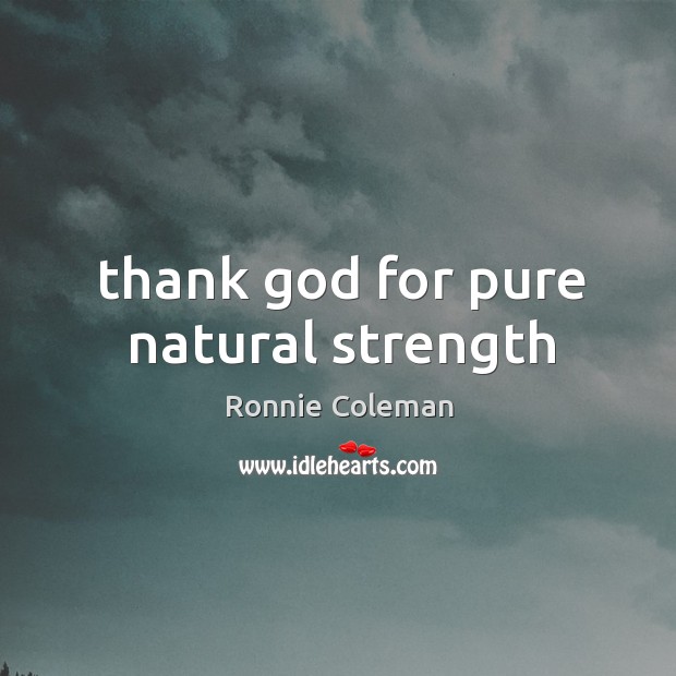 Thank God for pure natural strength Ronnie Coleman Picture Quote