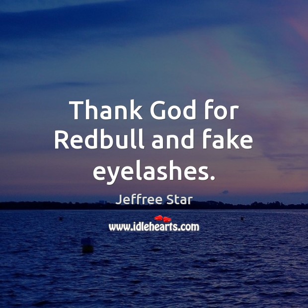 Thank God for Redbull and fake eyelashes. Jeffree Star Picture Quote