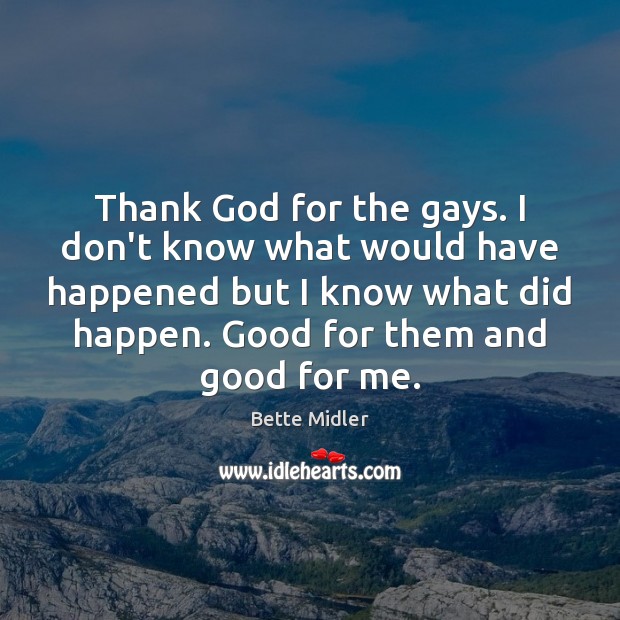Thank God for the gays. I don’t know what would have happened Image