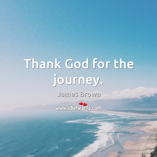 Thank God for the journey. Journey Quotes Image